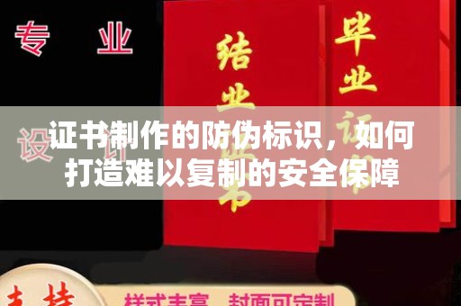 安多证书制作的防伪标识，如何打造难以复制的安全保障