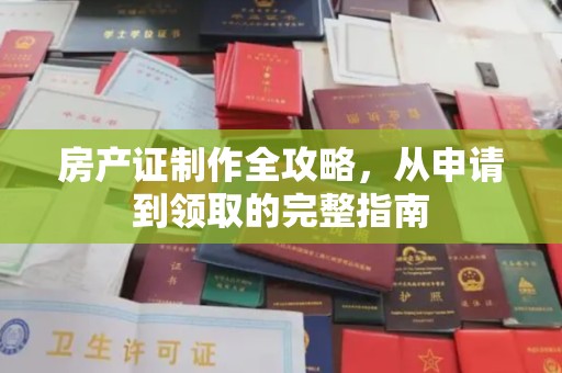 安多房产证制作全攻略，从申请到领取的完整指南