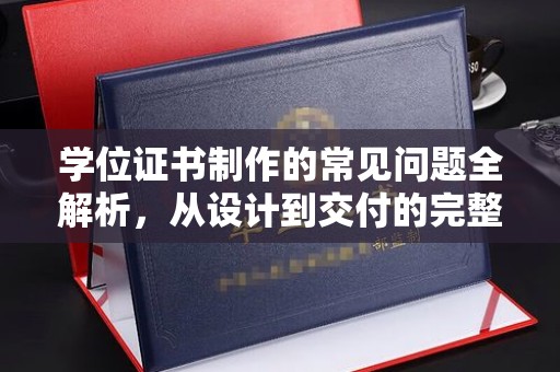 安多学位证书制作的常见问题全解析，从设计到交付的完整指南