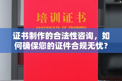 安多证书制作的合法性咨询，如何确保您的证件合规无忧？