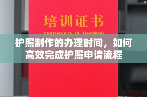安多护照制作的办理时间，如何高效完成护照申请流程