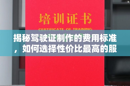 安多揭秘驾驶证制作的费用标准，如何选择性价比最高的服务？