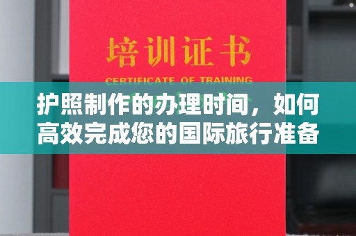 安多护照制作的办理时间，如何高效完成您的国际旅行准备