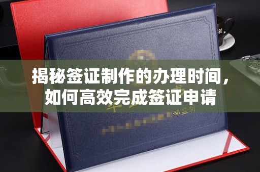 安多揭秘签证制作的办理时间，如何高效完成签证申请