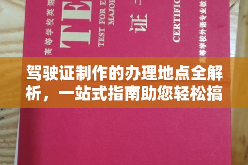 安多驾驶证制作的办理地点全解析，一站式指南助您轻松搞定