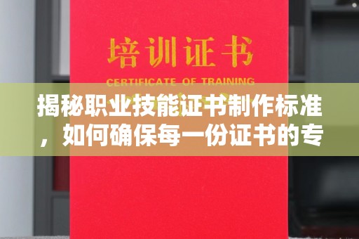 安多揭秘职业技能证书制作标准，如何确保每一份证书的专业与权威
