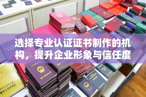 安多选择专业认证证书制作的机构，提升企业形象与信任度