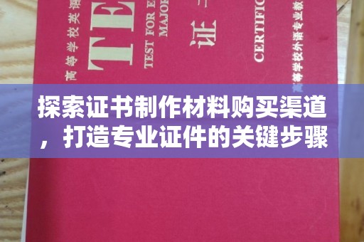 安多探索证书制作材料购买渠道，打造专业证件的关键步骤