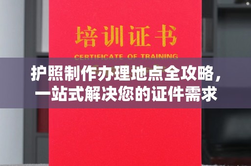 安多护照制作办理地点全攻略，一站式解决您的证件需求