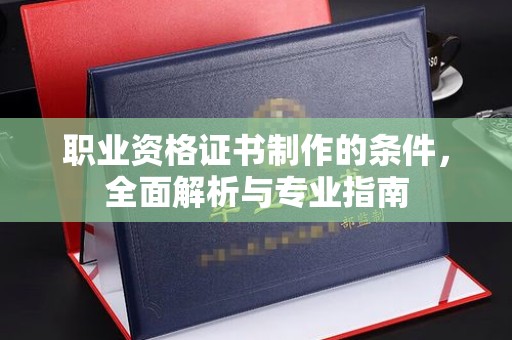 安多职业资格证书制作的条件，全面解析与专业指南