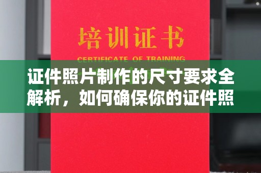 安多证件照片制作的尺寸要求全解析，如何确保你的证件照符合标准