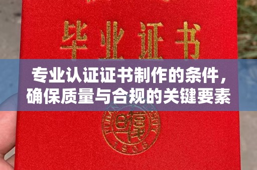 安多专业认证证书制作的条件，确保质量与合规的关键要素
