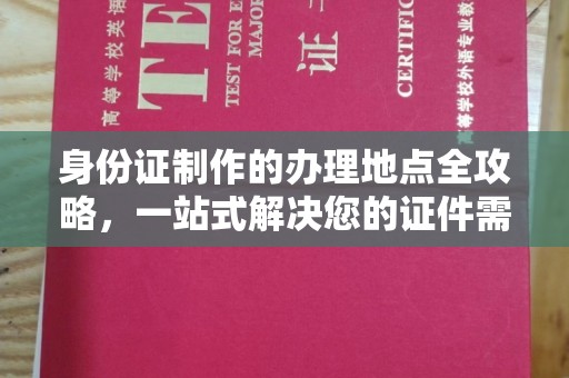 安多身份证制作的办理地点全攻略，一站式解决您的证件需求